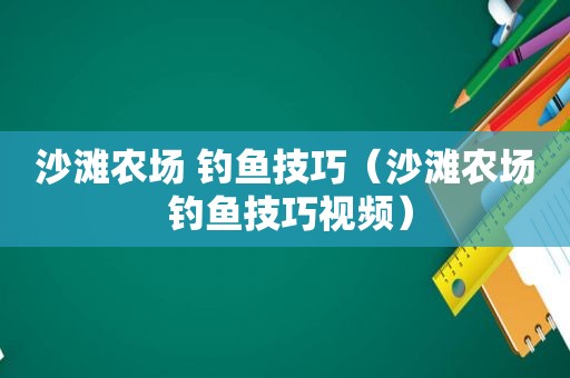 沙滩农场 钓鱼技巧（沙滩农场 钓鱼技巧视频）