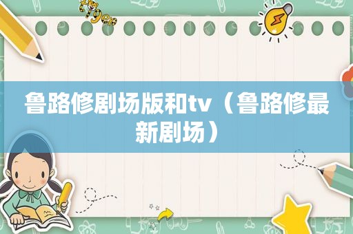 鲁路修剧场版和tv（鲁路修最新剧场）