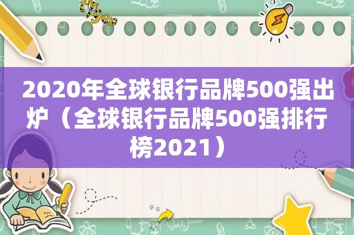 2020年全球银行品牌500强出炉（全球银行品牌500强排行榜2021）