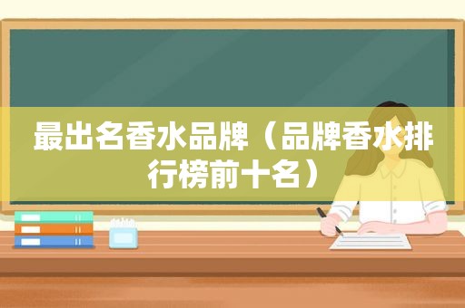 最出名香水品牌（品牌香水排行榜前十名）
