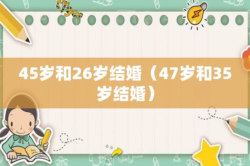 45岁和26岁结婚（47岁和35岁结婚）
