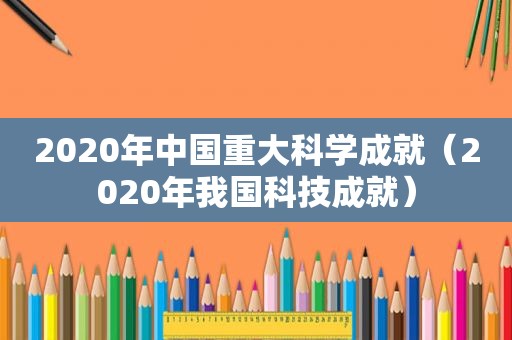 2020年中国重大科学成就（2020年我国科技成就）
