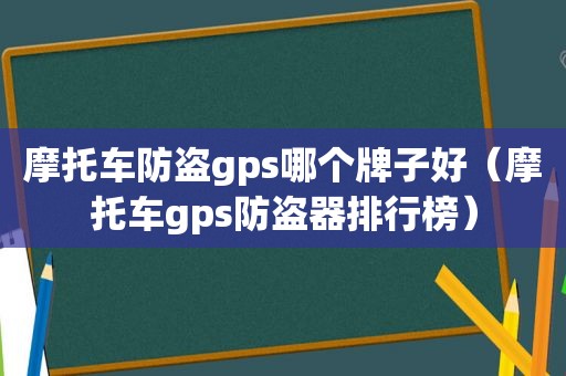 摩托车防盗gps哪个牌子好（摩托车gps防盗器排行榜）