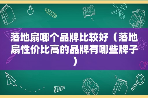 落地扇哪个品牌比较好（落地扇性价比高的品牌有哪些牌子）