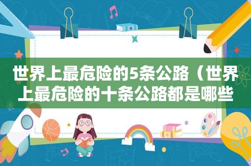 世界上最危险的5条公路（世界上最危险的十条公路都是哪些）