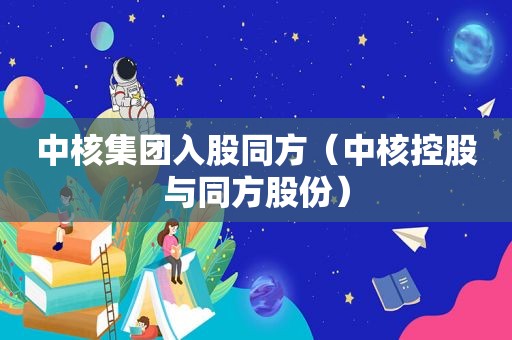 中核集团入股同方（中核控股与同方股份）