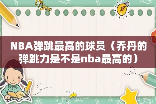 NBA弹跳最高的球员（乔丹的弹跳力是不是nba最高的）