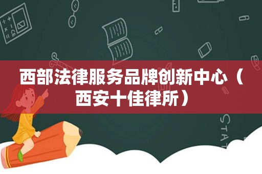西部法律服务品牌创新中心（西安十佳律所）