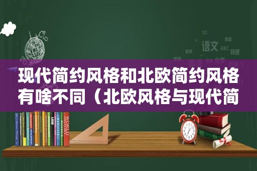 现代简约风格和北欧简约风格有啥不同（北欧风格与现代简约有什么区别）