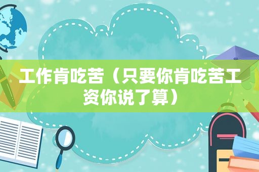 工作肯吃苦（只要你肯吃苦工资你说了算）