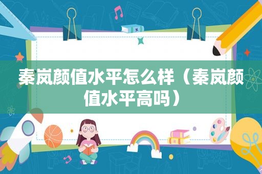 秦岚颜值水平怎么样（秦岚颜值水平高吗）