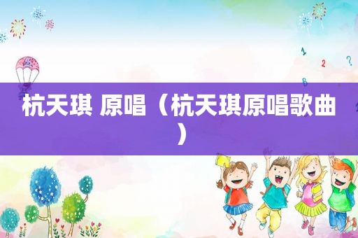 杭天琪 原唱（杭天琪原唱歌曲）