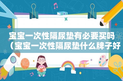 宝宝一次性隔尿垫有必要买吗（宝宝一次性隔尿垫什么牌子好）