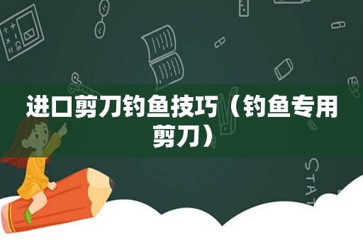 进口剪刀钓鱼技巧（钓鱼专用剪刀）