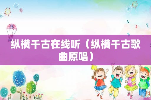 纵横千古在线听（纵横千古歌曲原唱）