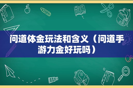 问道体金玩法和含义（问道手游力金好玩吗）