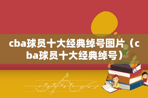 cba球员十大经典绰号图片（cba球员十大经典绰号）