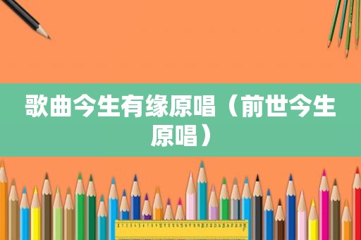 歌曲今生有缘原唱（前世今生原唱）