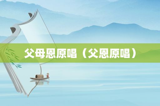 父母恩原唱（父恩原唱）