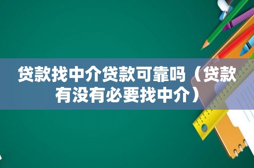 贷款找中介贷款可靠吗（贷款有没有必要找中介）