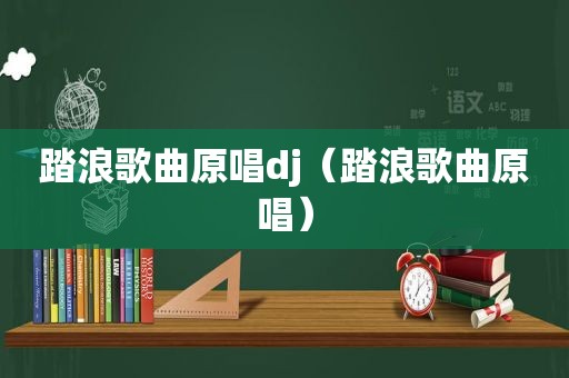 踏浪歌曲原唱dj（踏浪歌曲原唱）
