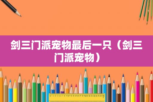 剑三门派宠物最后一只（剑三门派宠物）