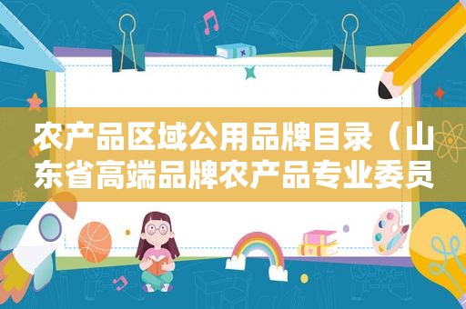 农产品区域公用品牌目录（山东省高端品牌农产品专业委员会）