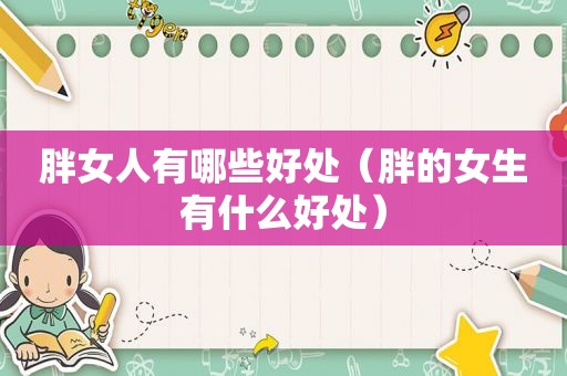 胖女人有哪些好处（胖的女生有什么好处）