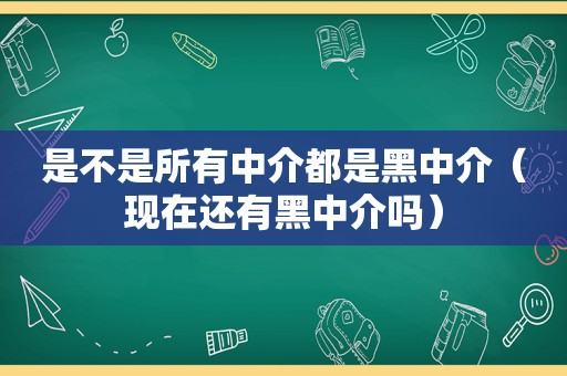 是不是所有中介都是黑中介（现在还有黑中介吗）