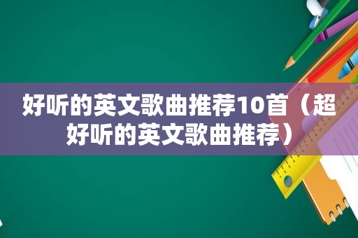 好听的英文歌曲推荐10首（超好听的英文歌曲推荐）
