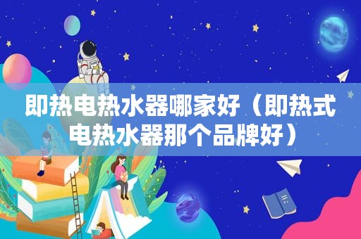 即热电热水器哪家好（即热式电热水器那个品牌好）