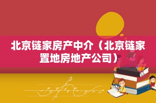 北京链家房产中介（北京链家置地房地产公司）
