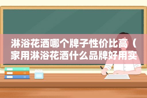 淋浴花洒哪个牌子性价比高（家用淋浴花洒什么品牌好用实惠）