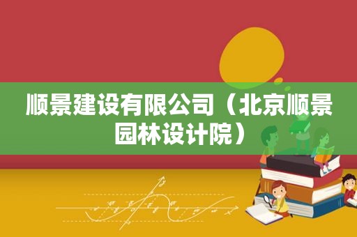 顺景建设有限公司（北京顺景园林设计院）