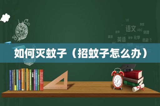 如何灭蚊子（招蚊子怎么办）