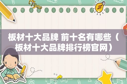 板材十大品牌 前十名有哪些（板材十大品牌排行榜官网）