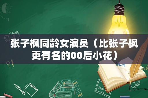 张子枫同龄女演员（比张子枫更有名的00后小花）