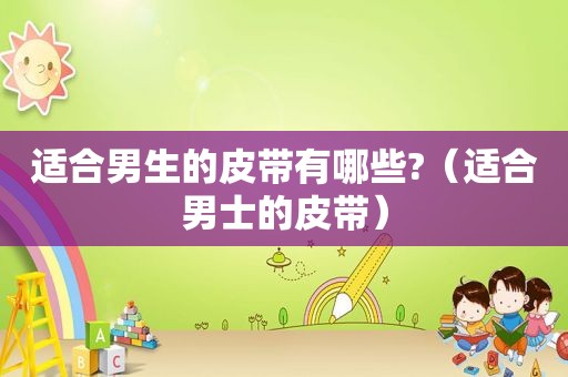 适合男生的皮带有哪些?（适合男士的皮带）