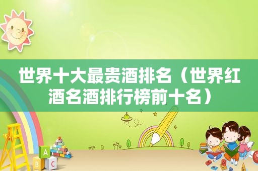 世界十大最贵酒排名（世界红酒名酒排行榜前十名）