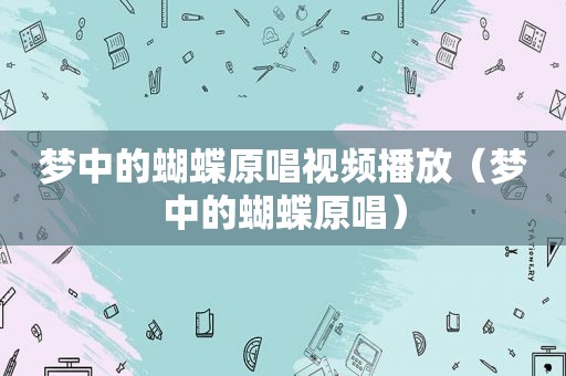 梦中的蝴蝶原唱视频播放（梦中的蝴蝶原唱）