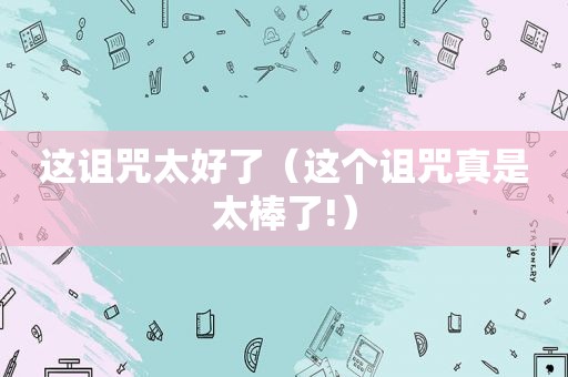 这诅咒太好了（这个诅咒真是太棒了!）