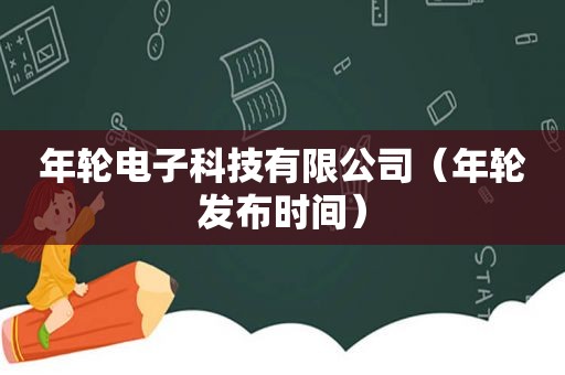年轮电子科技有限公司（年轮发布时间）