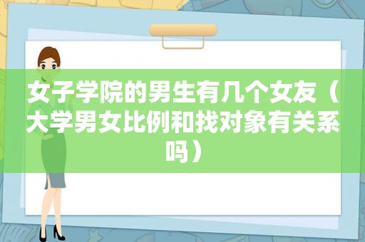 女子学院的男生有几个女友（大学男女比例和找对象有关系吗）
