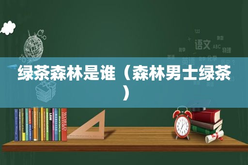绿茶森林是谁（森林男士绿茶）