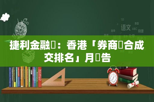 捷利金融雲：香港「券商綜合成交排名」月報告