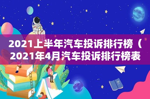 2021上半年汽车投诉排行榜（2021年4月汽车投诉排行榜表）