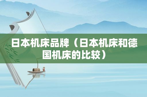 日本机床品牌（日本机床和德国机床的比较）