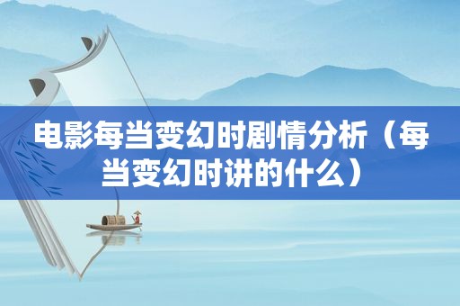 电影每当变幻时剧情分析(每当变幻时讲的什么) 电影每当变幻时剧情分析(每当变幻时讲的什么)