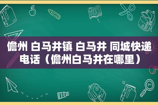 儋州 白马井镇 白马井 同城快递电话（儋州白马井在哪里）