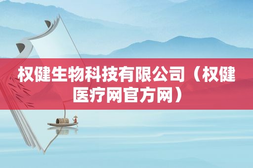 权健生物科技有限公司（权健医疗网官方网）
